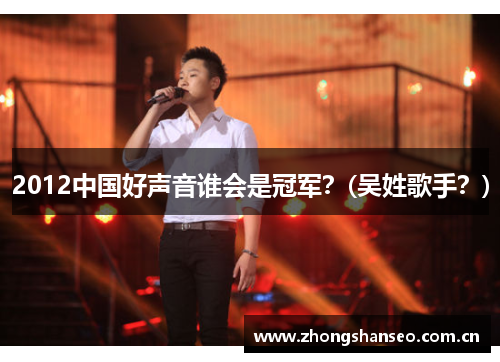2012中国好声音谁会是冠军？(吴姓歌手？)
