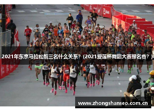 2021年东京马拉松前三名什么关系？(2021爱莲杯舞蹈大赛报名费？)