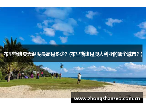 布里斯班夏天温度最高是多少？(布里斯班是澳大利亚的哪个城市？)