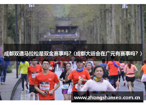 成都双遗马拉松是双金赛事吗？(成都大运会在广元有赛事吗？)