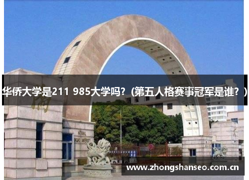华侨大学是211 985大学吗？(第五人格赛事冠军是谁？)