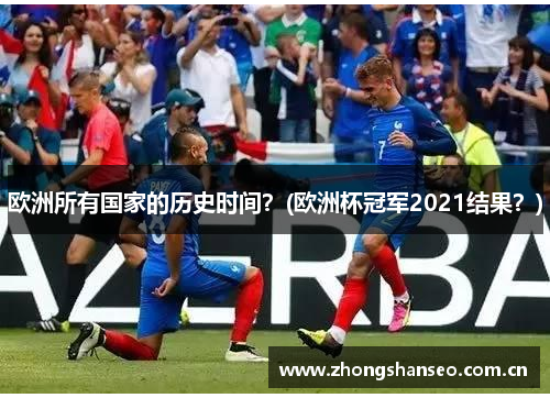 欧洲所有国家的历史时间？(欧洲杯冠军2021结果？)
