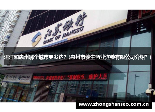湛江和惠州哪个城市更发达？(惠州市健生药业连锁有限公司介绍？)